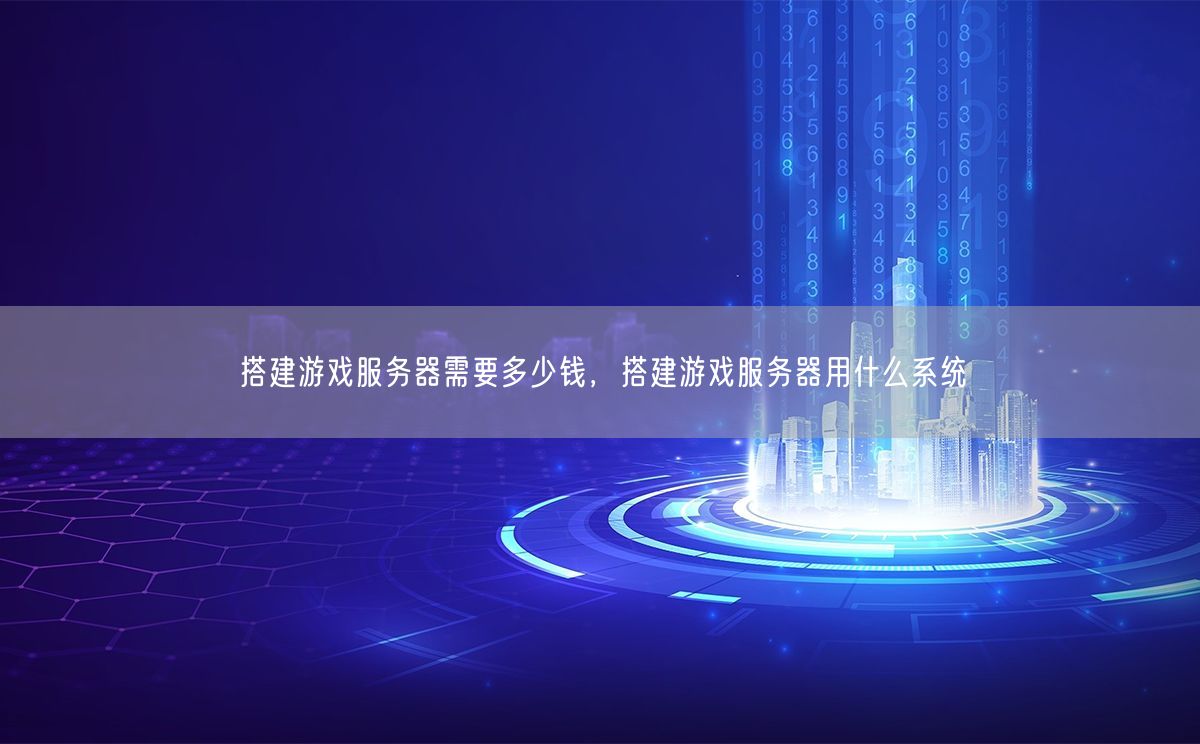 搭建游戏服务器需要多少钱，搭建游戏服务器用什么系统(图1)