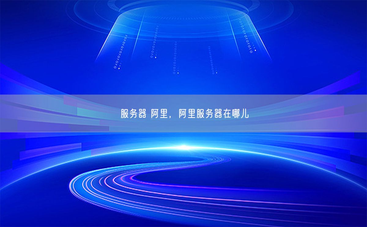 服务器 阿里，阿里服务器在哪儿(图1)