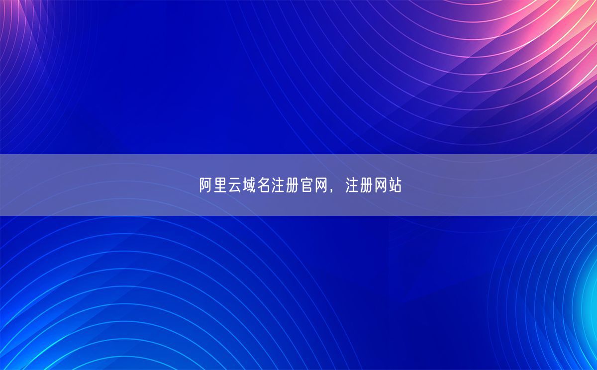 阿里云域名注册官网，注册网站