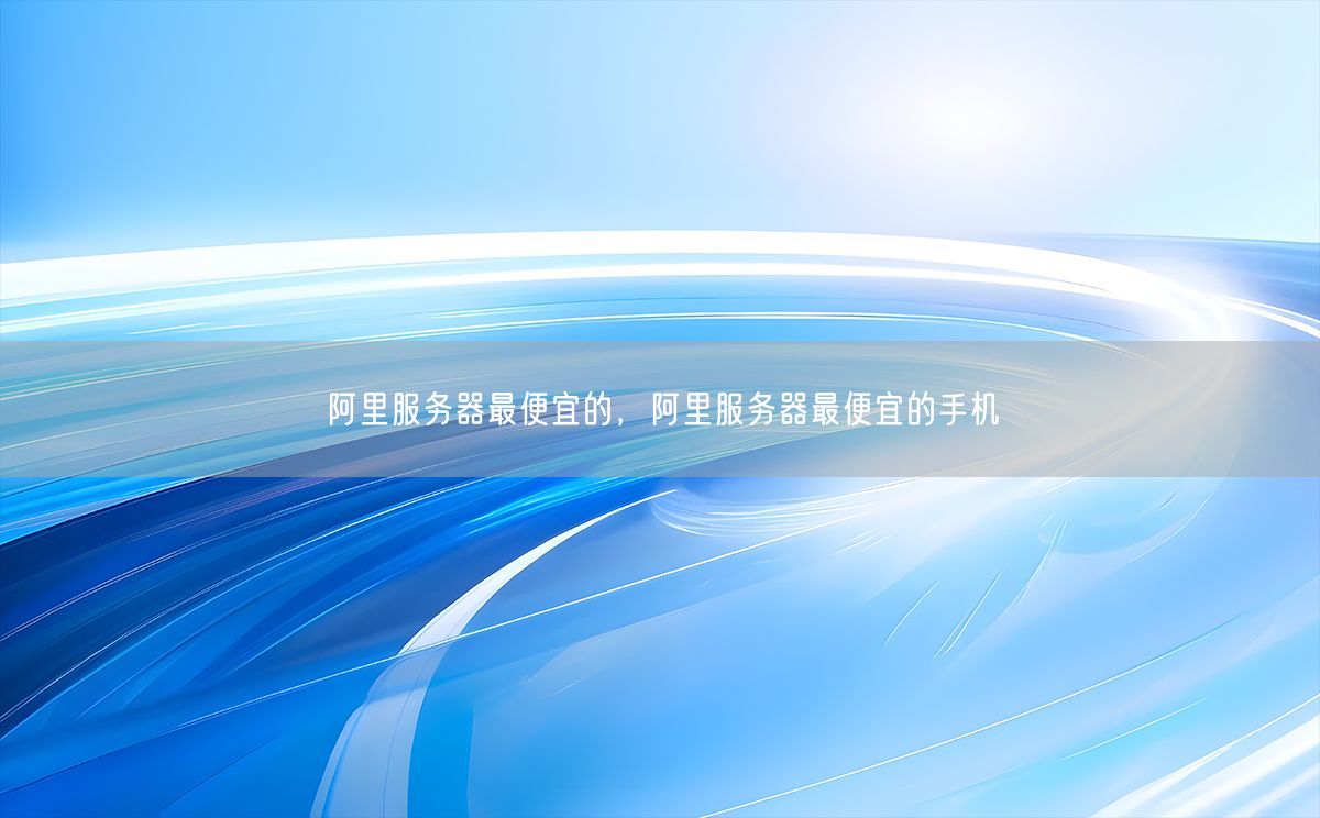 阿里服务器最便宜的，阿里服务器最便宜的手机(图1)
