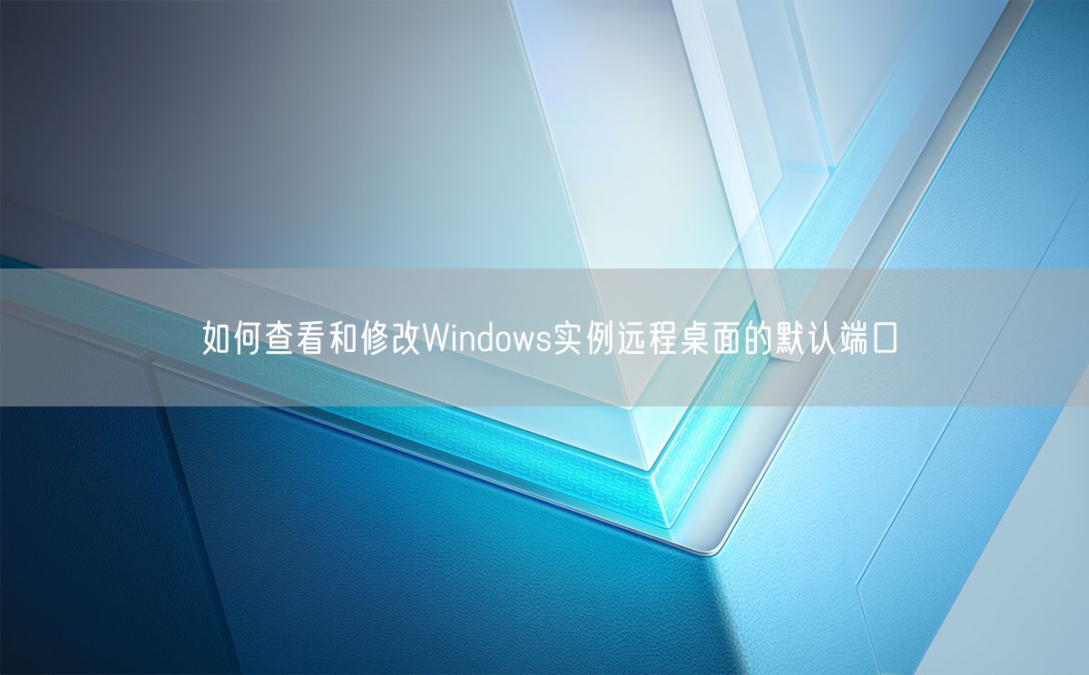 如何查看和修改Windows实例远程桌面的默认端口(图1)