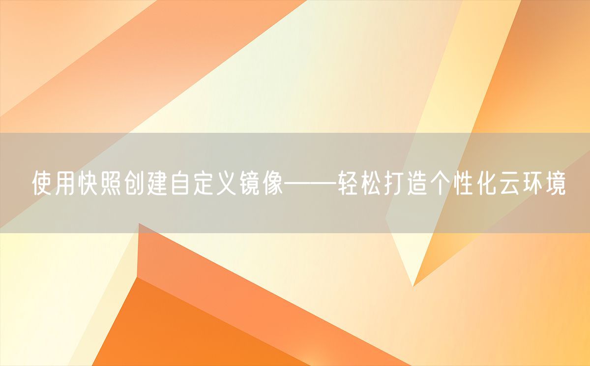 使用快照创建自定义镜像——轻松打造个性化云环境(图1)