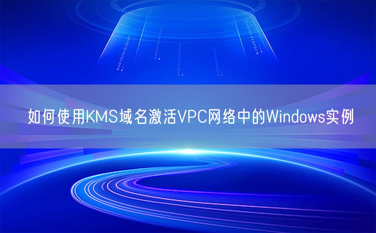 如何使用KMS域名激活VPC网络中的Windows实例(图1)