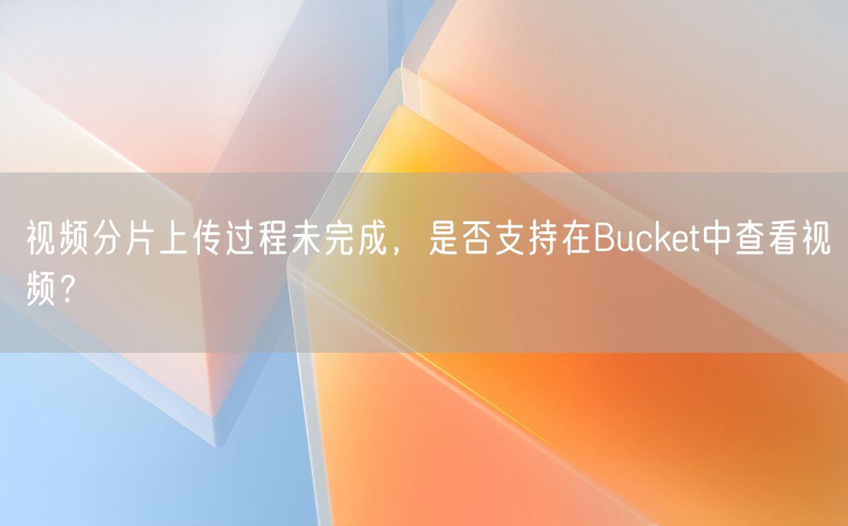视频分片上传过程未完成，是否支持在Bucket中查看视频？(图1)