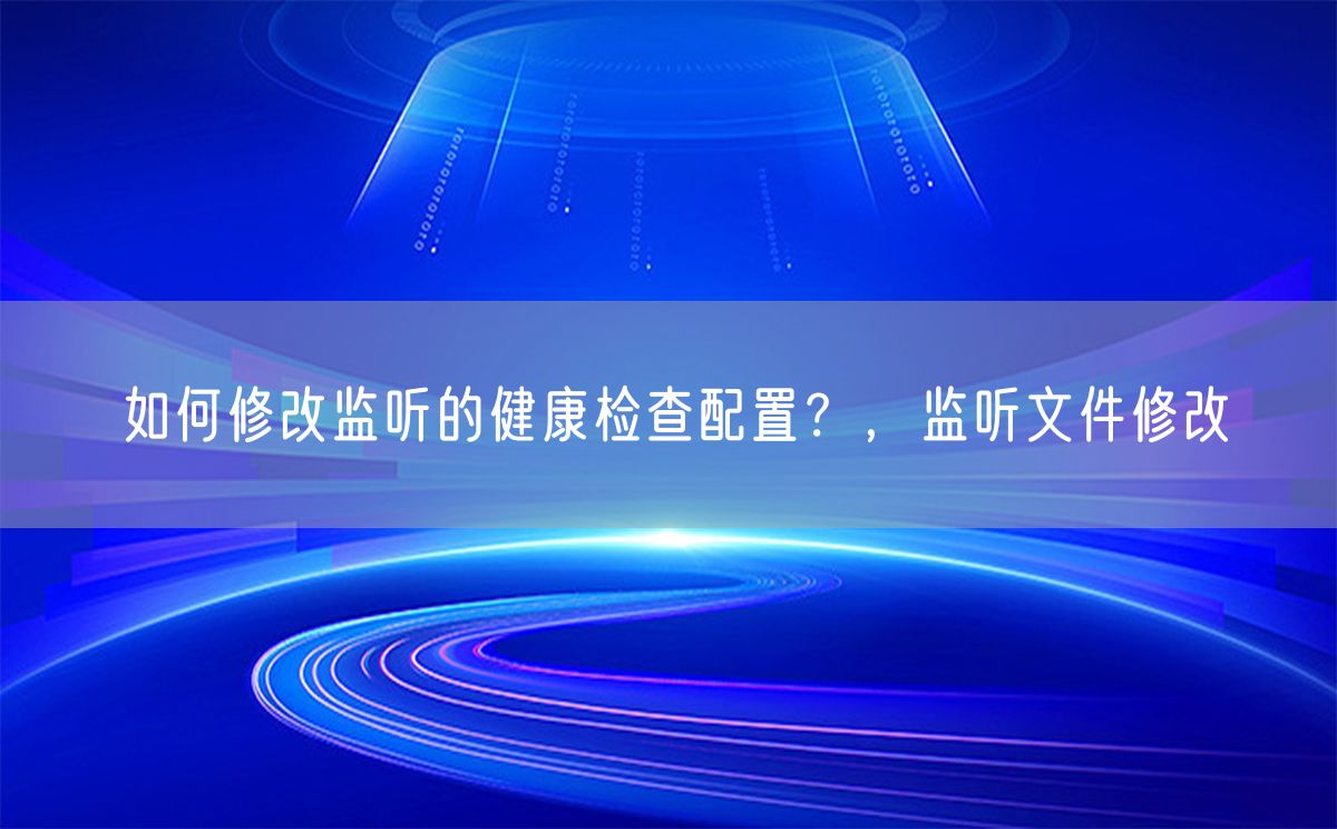 如何修改监听的健康检查配置？，监听文件修改(图1)