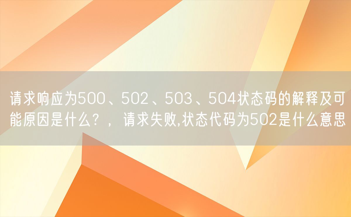 请求响应为500、502、503、504状态码的解释及可能原因是什么？，请求失败,状态代码为502是什么意思(图1)