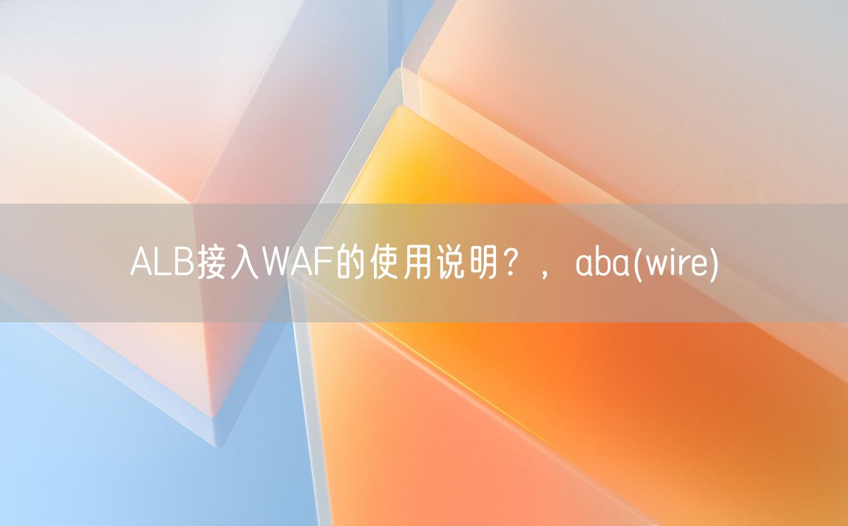 ALB接入WAF的使用说明？，aba(wire)(图1)