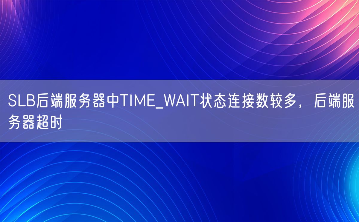 SLB后端服务器中TIME_WAIT状态连接数较多，后端服务器超时(图1)