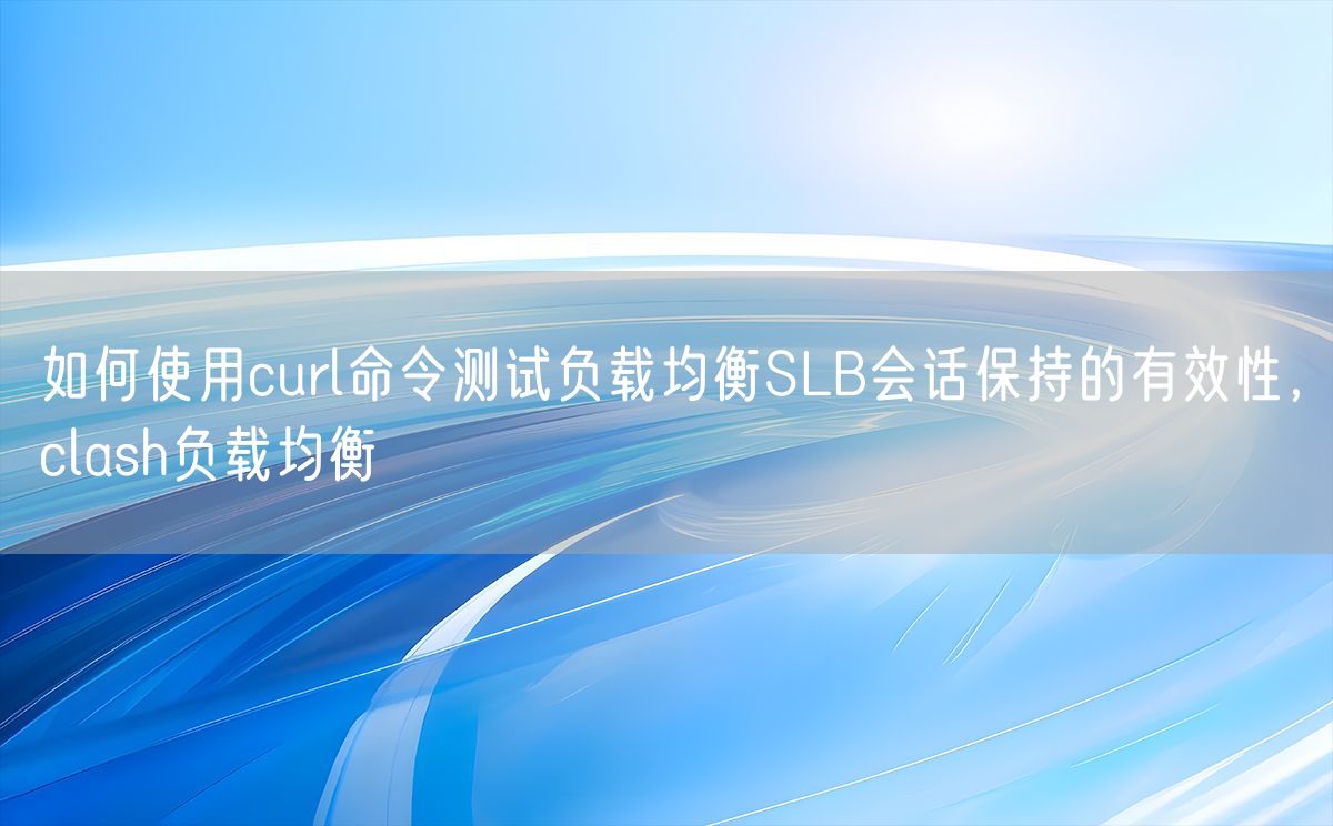 如何使用curl命令测试负载均衡SLB会话保持的有效性，clash负载均衡(图1)