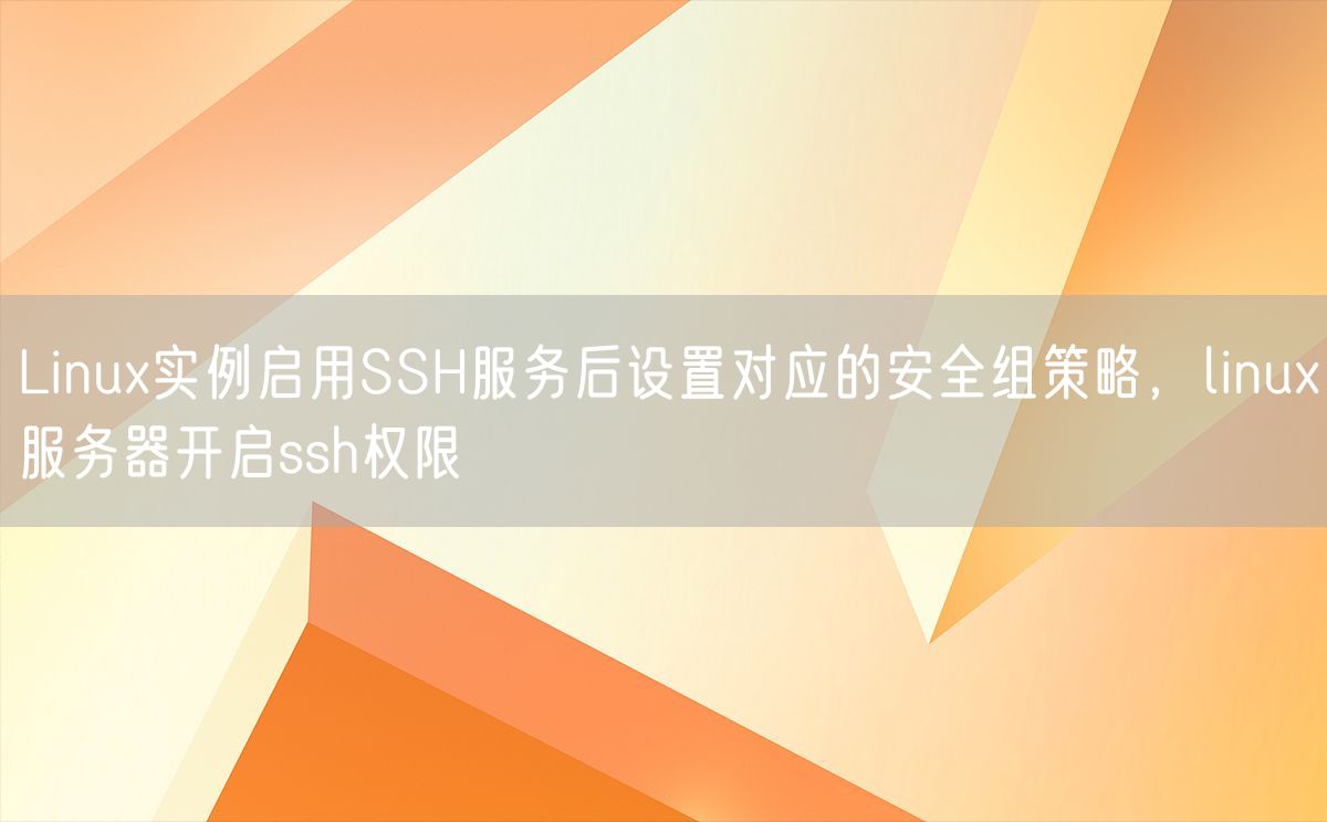 Linux实例启用SSH服务后设置对应的安全组策略，linux服务器开启ssh权限