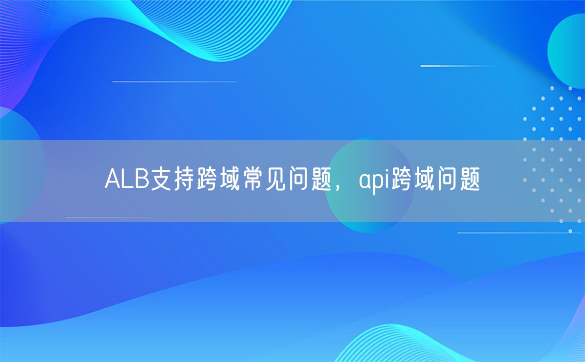ALB支持跨域常见问题，api跨域问题(图1)