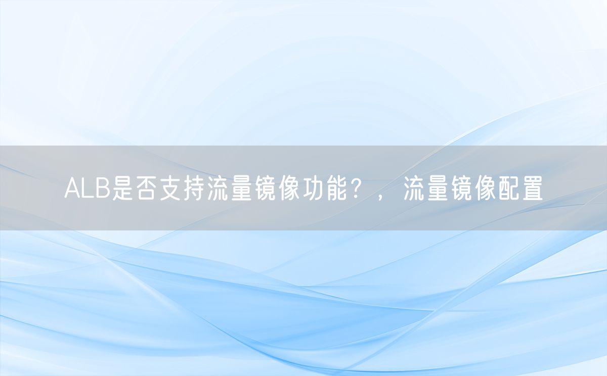 ALB是否支持流量镜像功能？，流量镜像配置(图1)