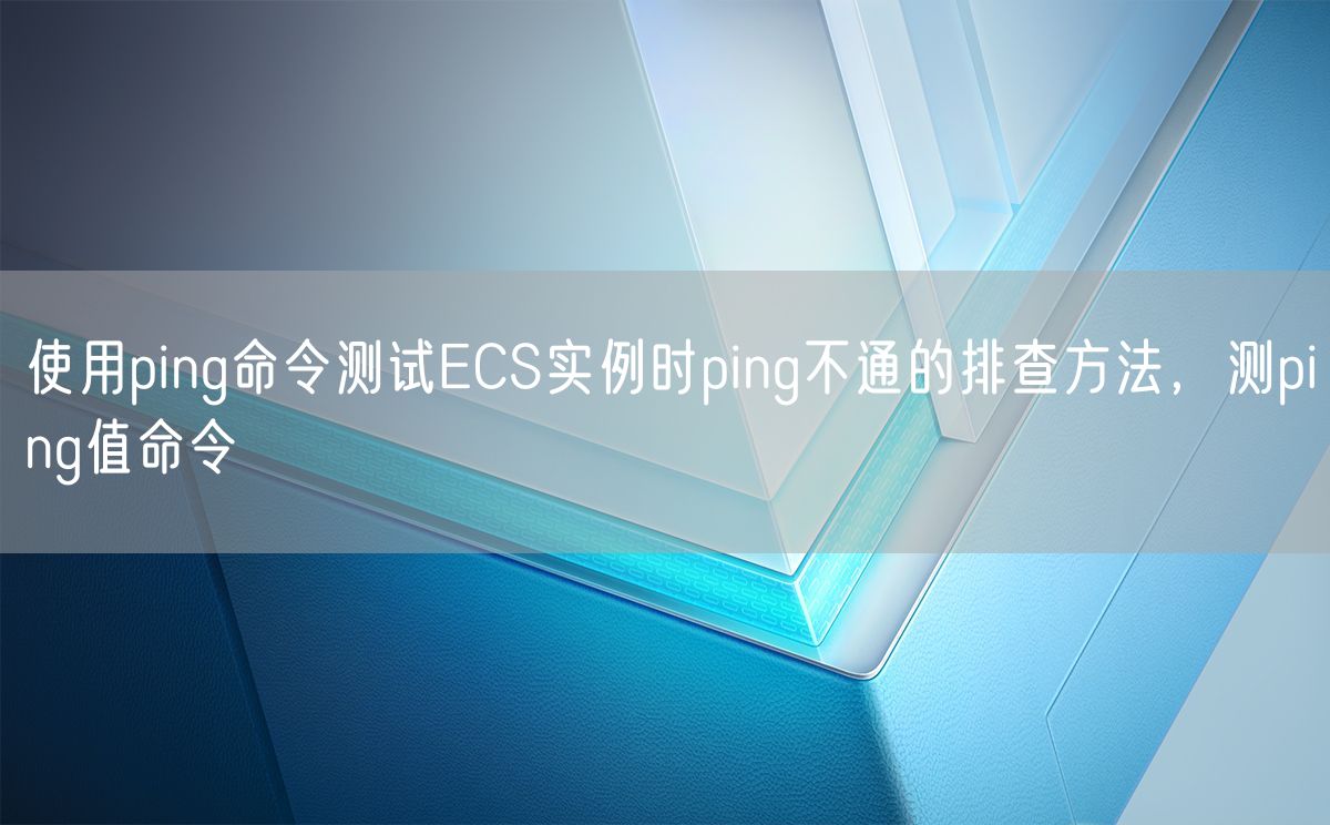 使用ping命令测试ECS实例时ping不通的排查方法，测ping值命令