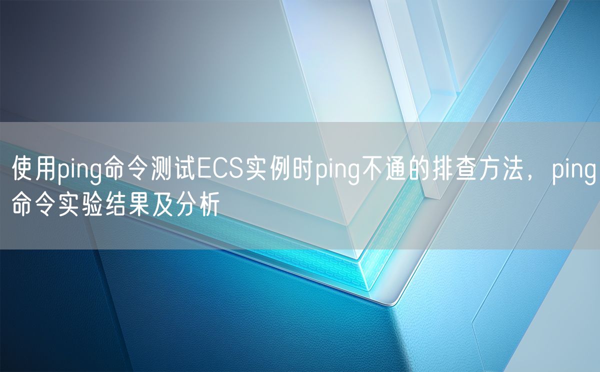 使用ping命令测试ECS实例时ping不通的排查方法，ping命令实验结果及分析