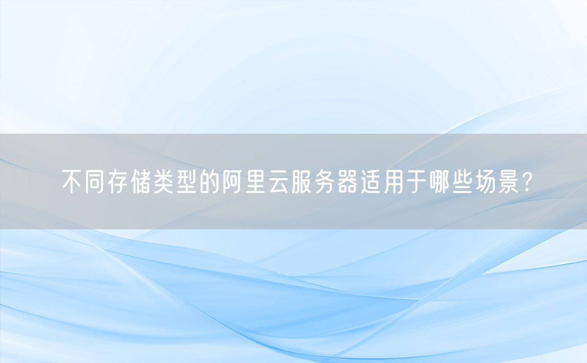不同存储类型的阿里云服务器适用于哪些场景？(图1)