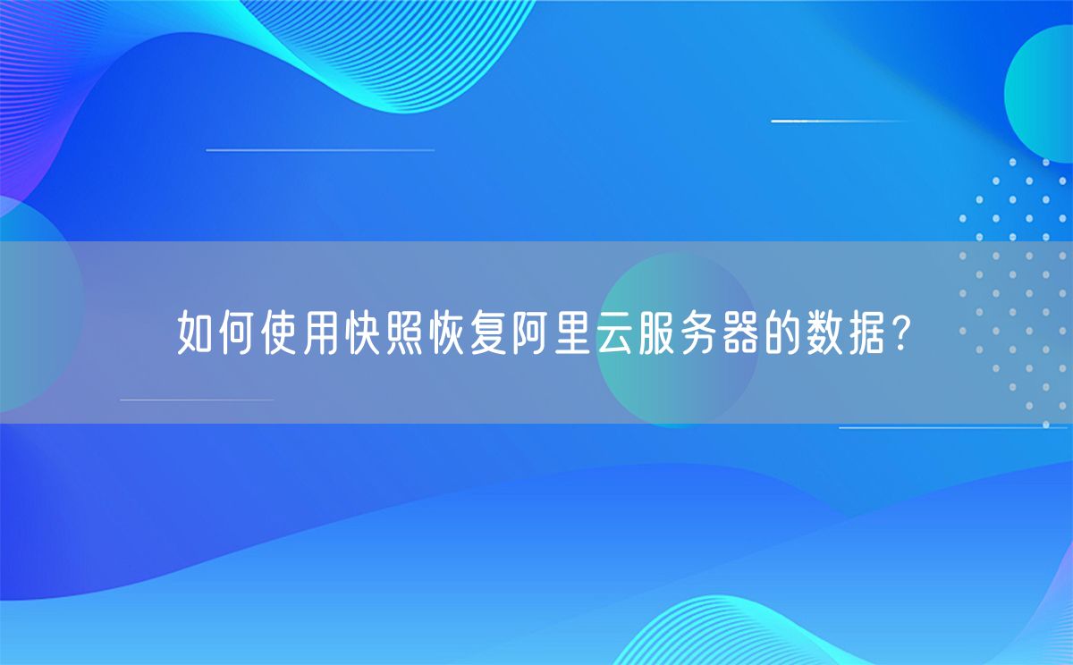如何使用快照恢复阿里云服务器的数据？(图1)