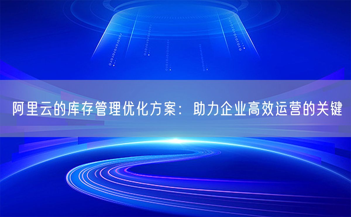 阿里云的库存管理优化方案：助力企业高效运营的关键(图1)