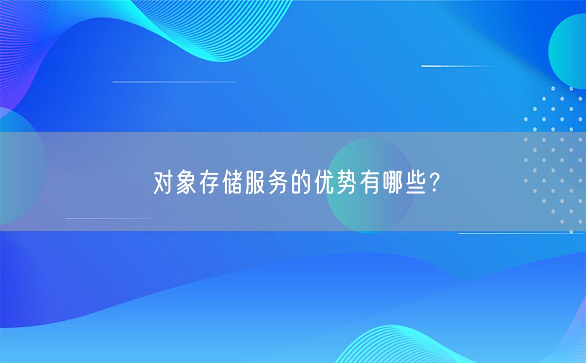 对象存储服务的优势有哪些？(图1)