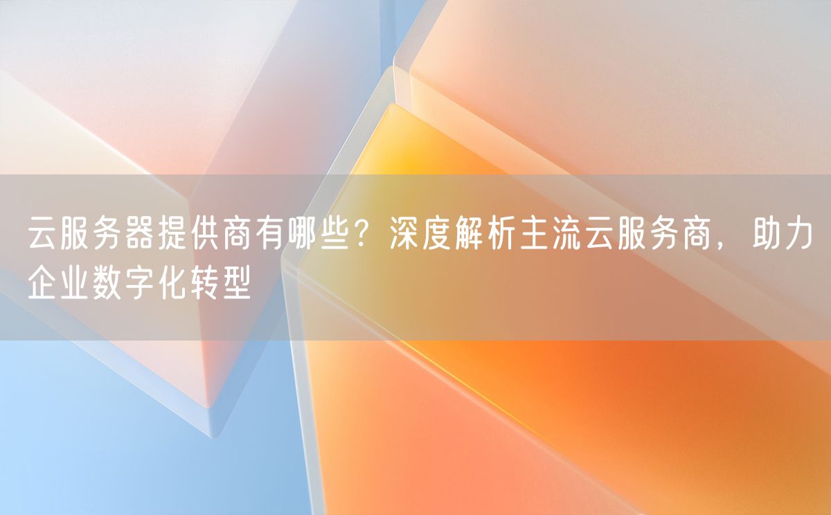 云服务器提供商有哪些？深度解析主流云服务商，助力企业数字化转型(图1)