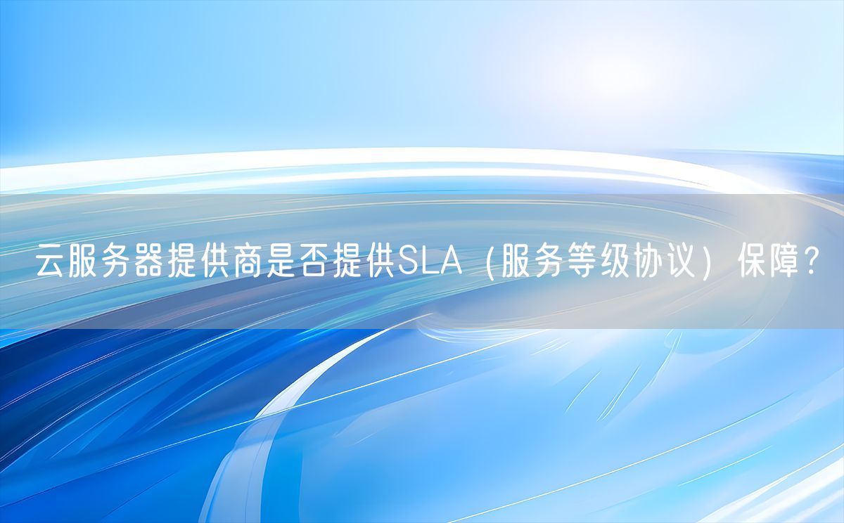 云服务器提供商是否提供SLA（服务等级协议）保障？(图1)