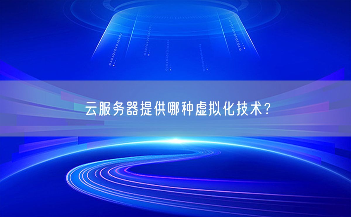 云服务器提供哪种虚拟化技术？(图1)