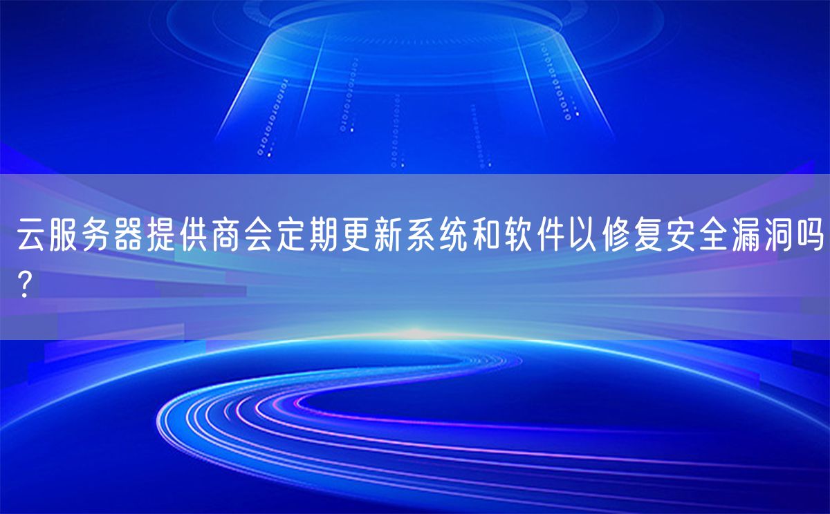 云服务器提供商会定期更新系统和软件以修复安全漏洞吗？(图1)