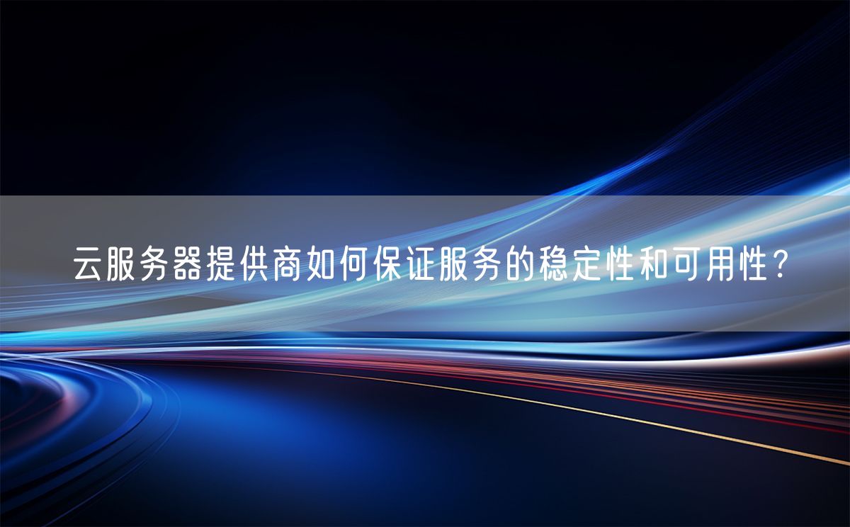 云服务器提供商如何保证服务的稳定性和可用性？(图1)