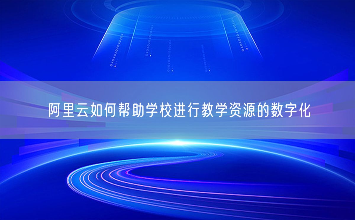 阿里云如何帮助学校进行教学资源的数字化(图1)