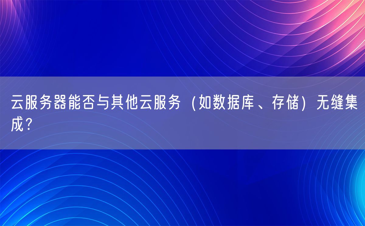 云服务器能否与其他云服务（如数据库、存储）无缝集成？(图1)