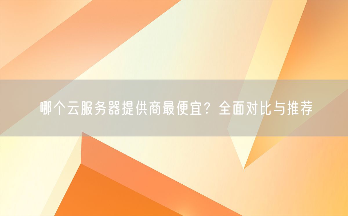 哪个云服务器提供商最便宜？全面对比与推荐(图1)