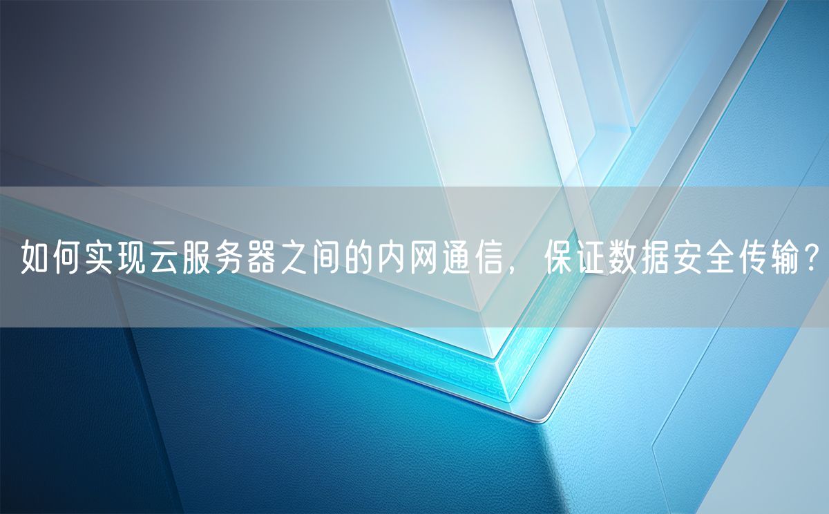 如何实现云服务器之间的内网通信，保证数据安全传输？(图1)