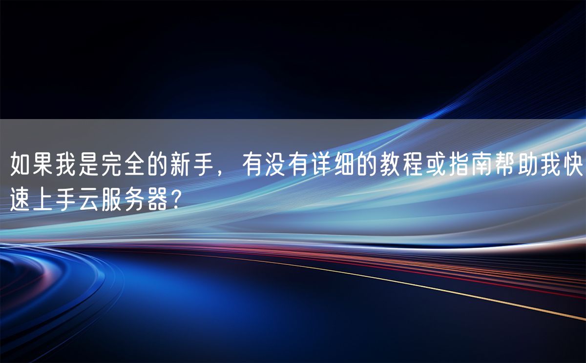 如果我是完全的新手，有没有详细的教程或指南帮助我快速上手云服务器？(图1)