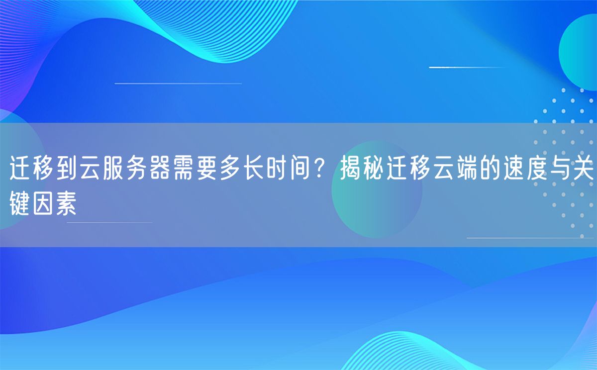 迁移到云服务器需要多长时间？揭秘迁移云端的速度与关键因素