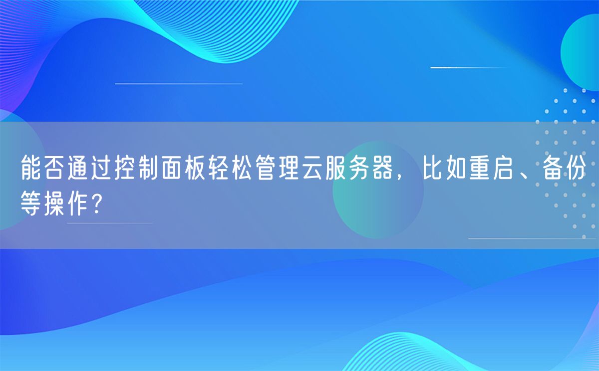 能否通过控制面板轻松管理云服务器，比如重启、备份等操作？(图1)