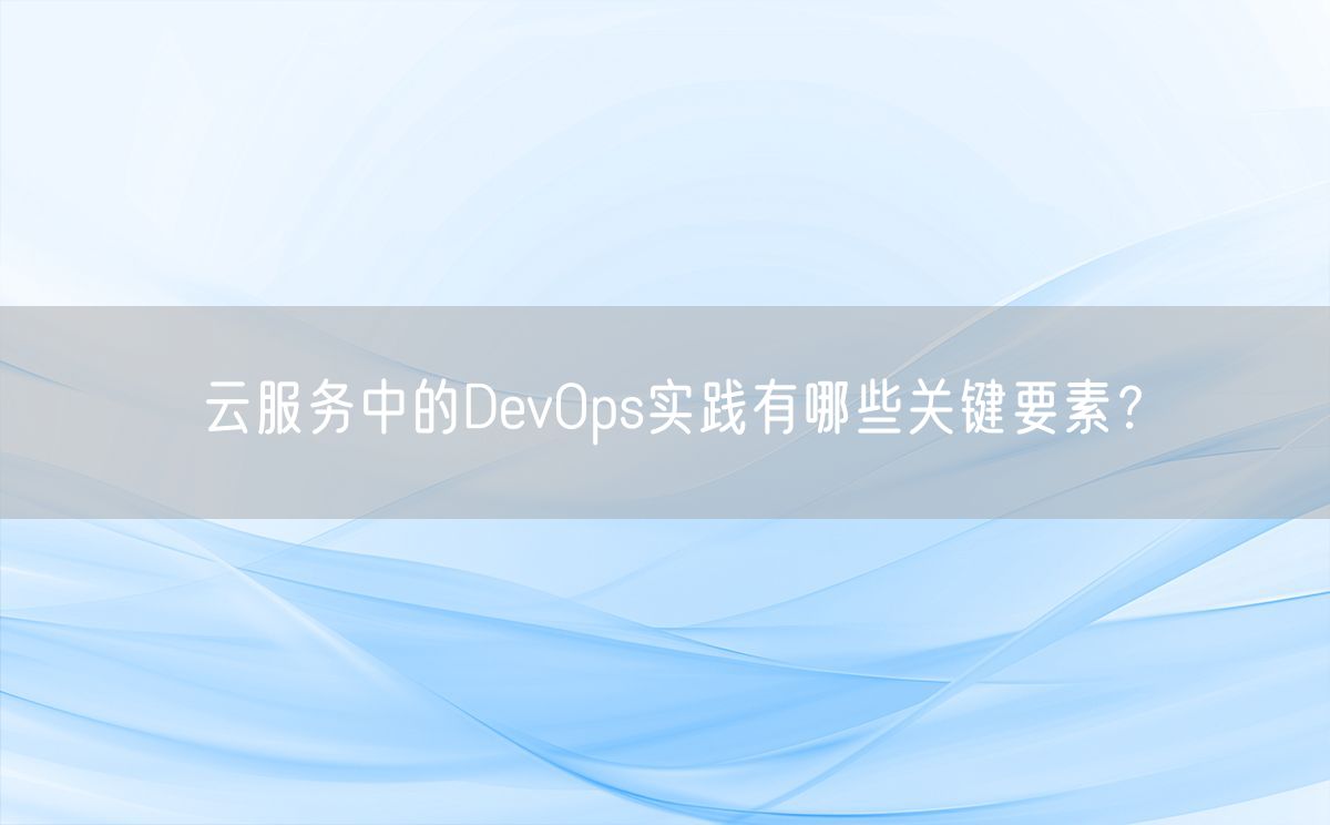 云服务中的DevOps实践有哪些关键要素？(图1)