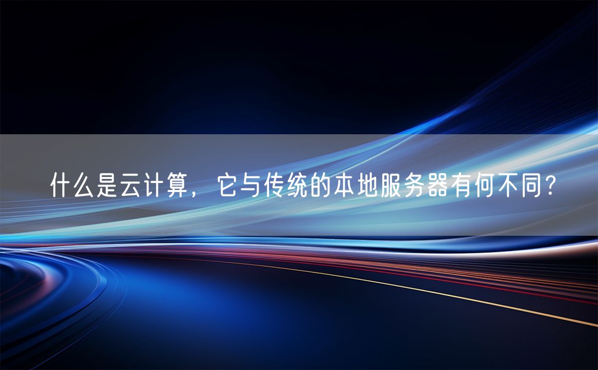 什么是云计算，它与传统的本地服务器有何不同？(图1)