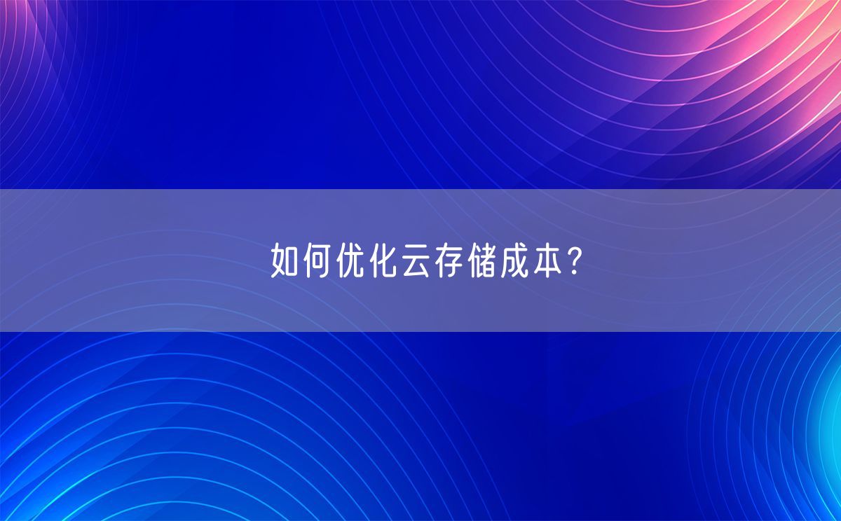 如何优化云存储成本？