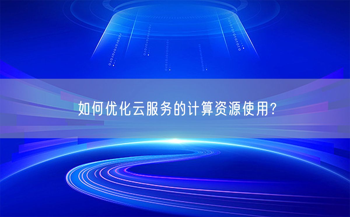 如何优化云服务的计算资源使用？(图1)