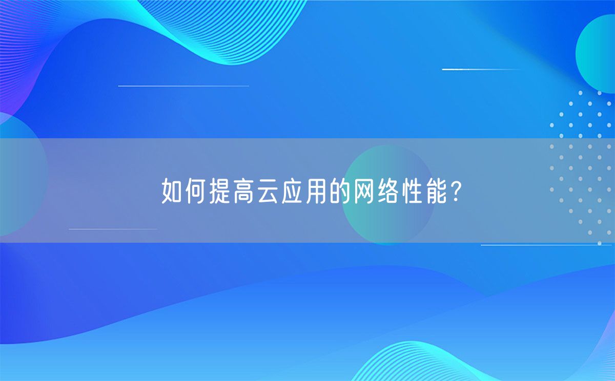 如何提高云应用的网络性能？(图1)