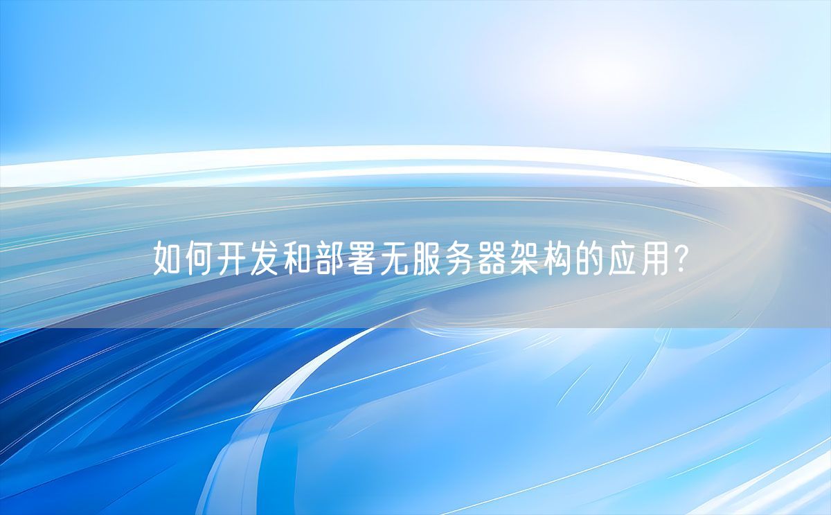 如何开发和部署无服务器架构的应用？(图1)