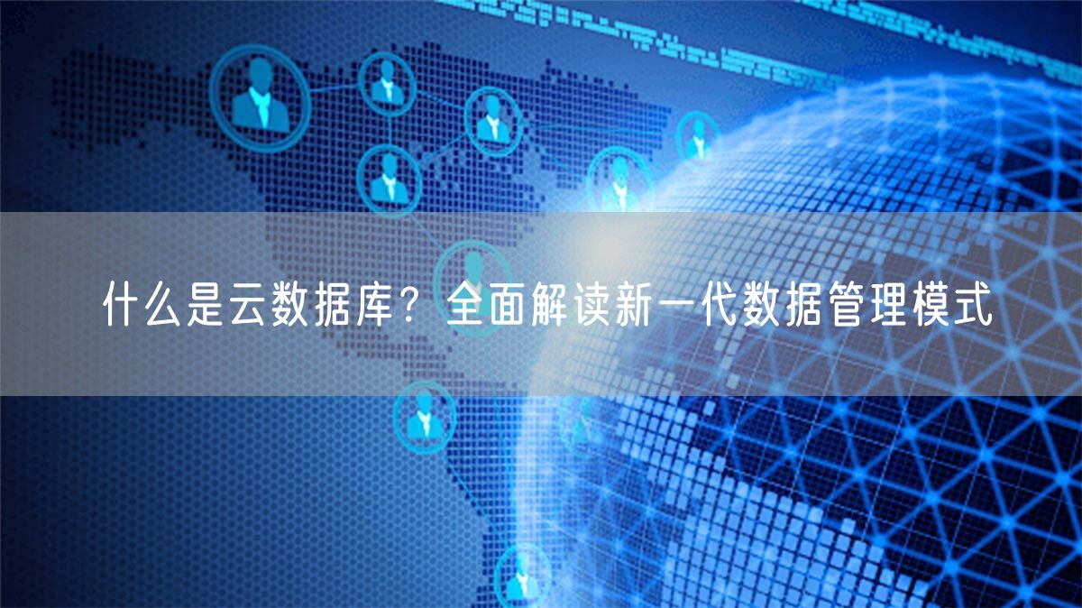 什么是云数据库？全面解读新一代数据管理模式