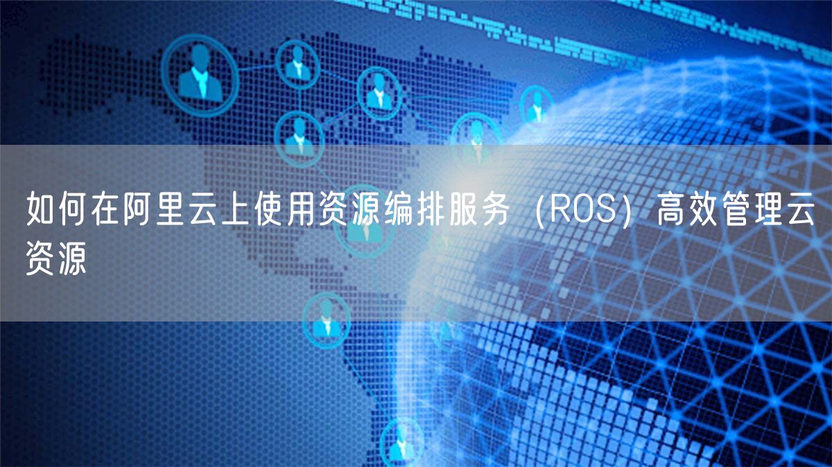 如何在阿里云上使用资源编排服务（ROS）高效管理云资源(图1)