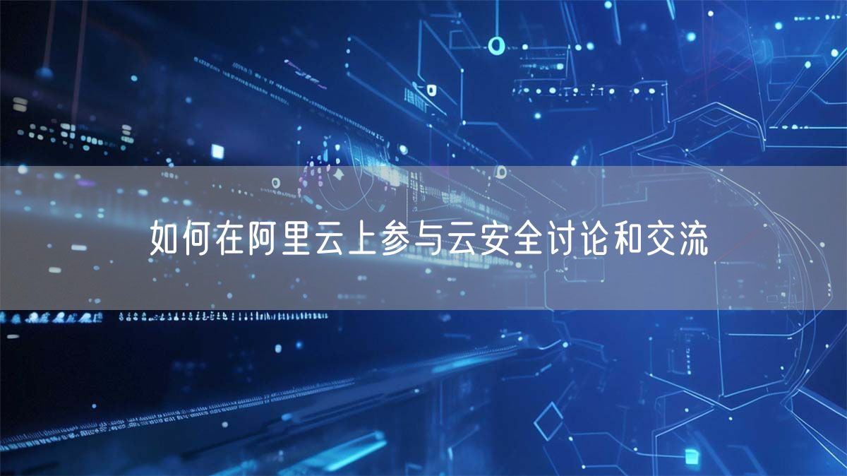 如何在阿里云上参与云安全讨论和交流