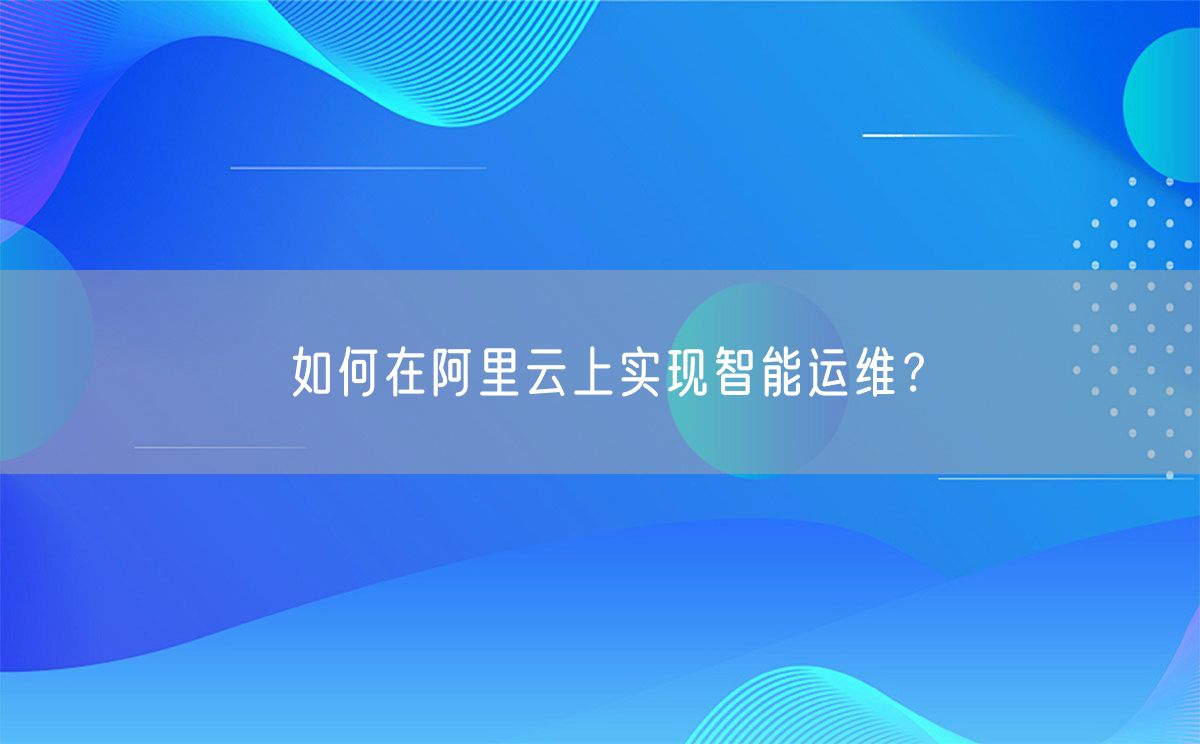 如何在阿里云上实现智能运维？