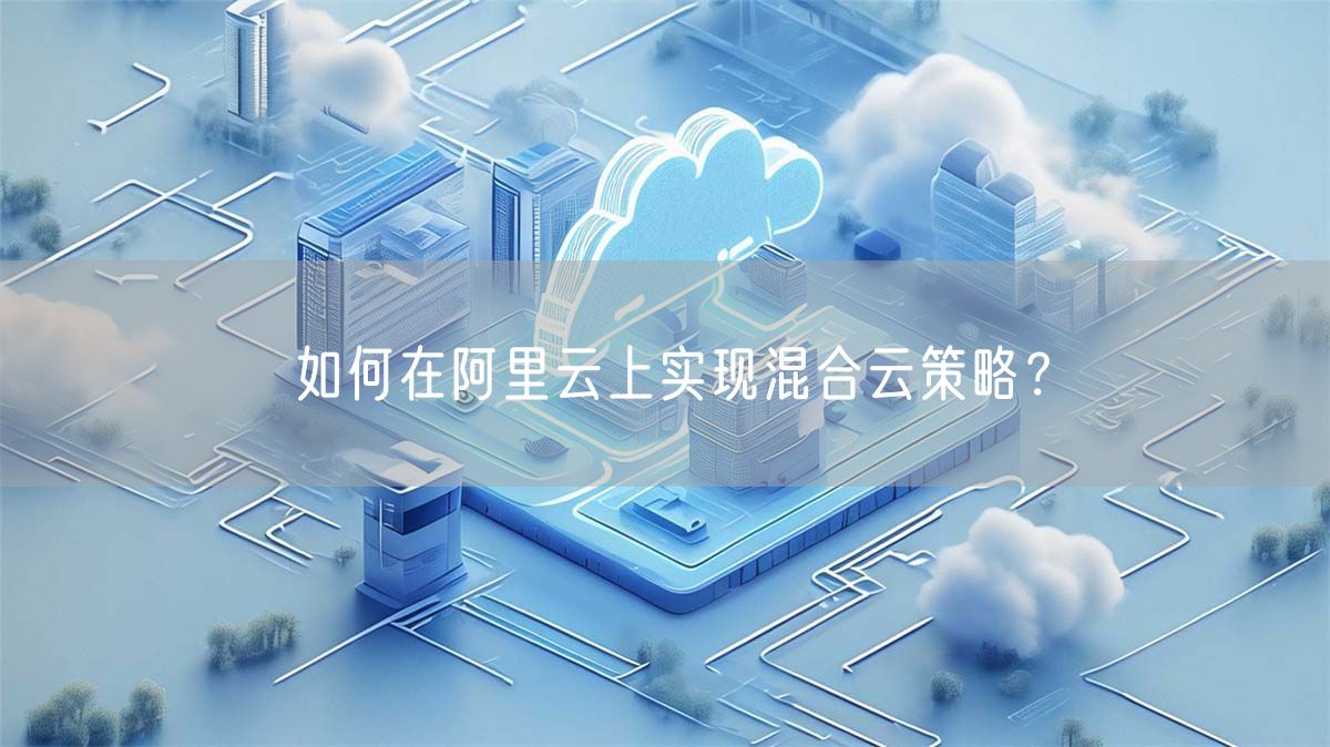 如何在阿里云上实现混合云策略？