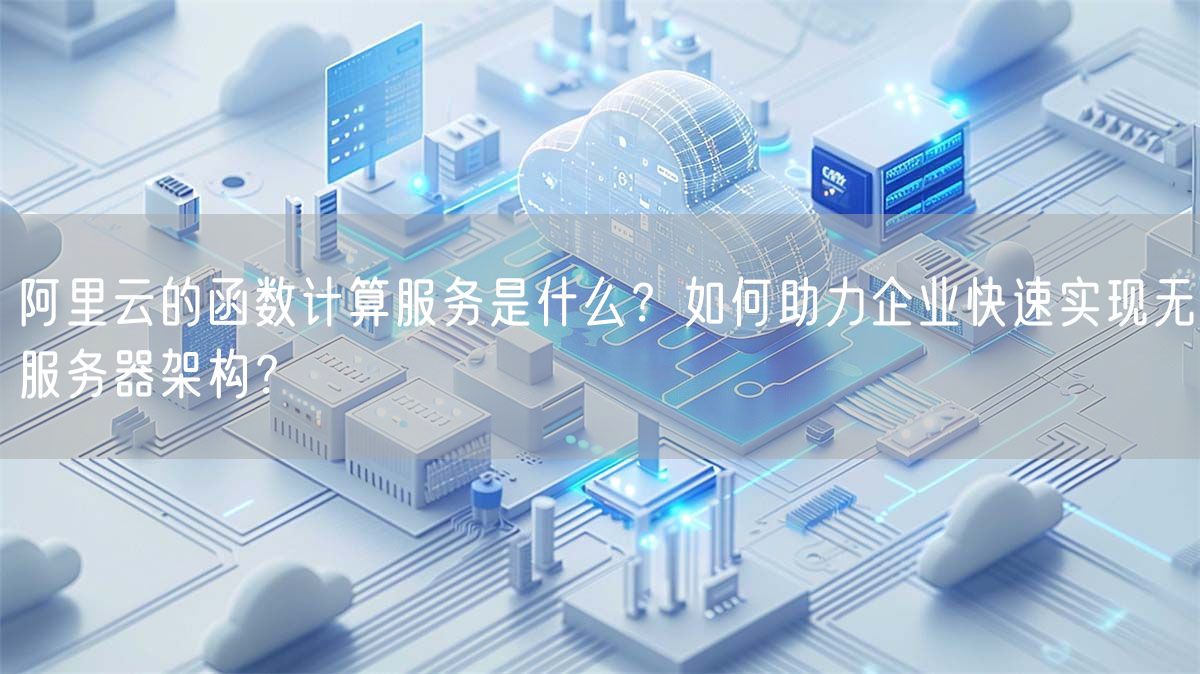 阿里云的函数计算服务是什么？如何助力企业快速实现无服务器架构？(图1)